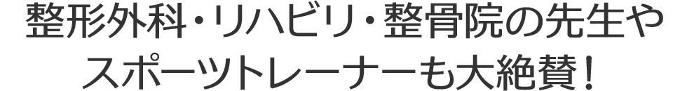 整形外科・リハビリ・整骨院の先生や、スポーツトレーナーも大絶賛！